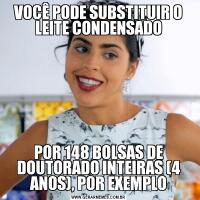 VOCÊ PODE SUBSTITUIR O LEITE CONDENSADOPOR 148 BOLSAS DE DOUTORADO INTEIRAS (4 ANOS), POR EXEMPLO