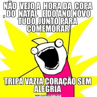 NÃO  VEJO A  HORA DA  COPA , DO  NATAL   E DO ANO NOVO  TUDO  JUNTO PARA COMEMORARTRIPA VAZIA CORAÇÃO SEM ALEGRIA