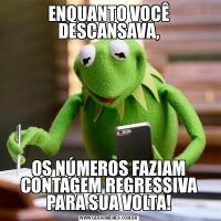 ENQUANTO VOCÊ DESCANSAVA,OS NÚMEROS FAZIAM CONTAGEM REGRESSIVA PARA SUA VOLTA!