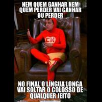 NEM QUEM GANHAR NEM QUEM PERDER VAI GANHAR OU PERDERNO FINAL O LÍNGUA LONGA VAI SOLTAR O COLOSSO DE QUALQUER JEITO
