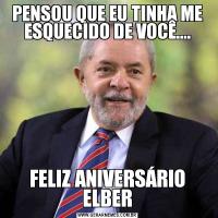 PENSOU QUE EU TINHA ME ESQUECIDO DE VOCÊ....FELIZ ANIVERSÁRIO ELBER