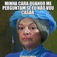 MINHA CARA QUANDO ME PERGUNTAM SE EU NÃO VOU CASAR.