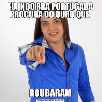 EU INDO PRA PORTUGAL A PROCURA DO OURO QUE ROUBARAM