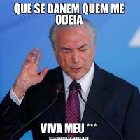 QUE SE DANEM QUEM ME ODEIAVIVA MEU ***
