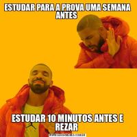 ESTUDAR PARA A PROVA UMA SEMANA ANTES ESTUDAR 10 MINUTOS ANTES E REZAR 