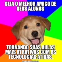 SEJA O MELHOR AMIGO DE SEUS ALUNOSTORNANDO SUAS AULAS MAIS ATRATIVAS COM AS TECNOLOGIAS ATIVAS.