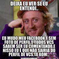 DEIXA EU VER SE EU ENTENDÍ..EU MUDO MEU FACEBOOK,E SEM FOTO DE PERFIL,E TODOS VCS SABEM SER EU COMENTANDO,E NISSO EU É QUE NÃO SAIRIA DO PERFIL DE VCS,TÁ BOM...