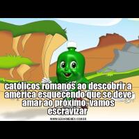 católicos romanos ao descobrir a américa esquecendo que se deve amar ao próximo: vamos escravizar 