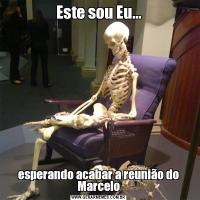 Este sou Eu...esperando acabar a reunião do Marcelo