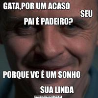 GATA,POR UM ACASO                                                                     SEU PAI É PADEIRO?PORQUE VC É UM SONHO                                                     
            SUA LINDA