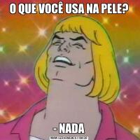 O QUE VOCÊ USA NA PELE?- NADA