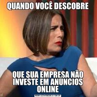 QUANDO VOCÊ DESCOBREQUE SUA EMPRESA NÃO INVESTE EM ANÚNCIOS ONLINE