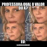 PROFESSORA:QUAL O VALOR DO X?EU: