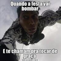 Quando a festa vai bombarE te chamam pra tocar de graça 