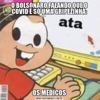 O BOLSONARO FALANDO QUE O COVID É SÓ UMA GRIPEZINHA:OS MEDICOS