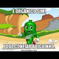 É ORGÂNICO SIM!PODE CONFIAR ABIGUINHO.