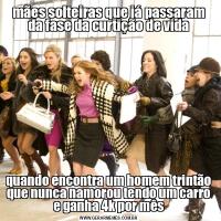 mães solteiras que já passaram da fase da curtição de vidaquando encontra um homem trintão que nunca namorou tendo um carro e ganha 4k por mês