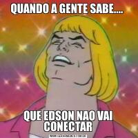 QUANDO A GENTE SABE.... QUE EDSON NAO VAI CONECTAR
