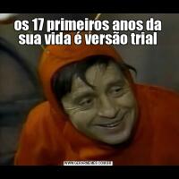 os 17 primeiros anos da sua vida é versão trial