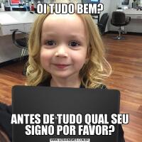 OI TUDO BEM?ANTES DE TUDO QUAL SEU SIGNO POR FAVOR?