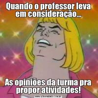 Quando o professor leva em consideração...As opiniões da turma pra propor atividades!