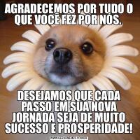 AGRADECEMOS POR TUDO O QUE VOCÊ FEZ POR NÓS. DESEJAMOS QUE CADA PASSO EM SUA NOVA JORNADA SEJA DE MUITO SUCESSO E PROSPERIDADE!