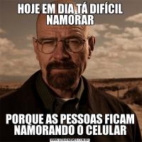 HOJE EM DIA TÁ DIFÍCIL NAMORARPORQUE AS PESSOAS FICAM NAMORANDO O CELULAR