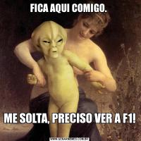 FICA AQUI COMIGO. ME SOLTA, PRECISO VER A F1! 