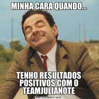 MINHA CARA QUANDO...TENHO RESULTADOS POSITIVOS COM O TEAMJULIANOTE