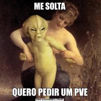 ME SOLTAQUERO PEDIR UM PVE