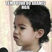 TEM PROVA DO ARAMIS HOJE