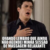 QUANDO LEMBRO QUE AINDA NÃO AGENDEI MINHA SESSÃO DE MASSAGEM RELAXANTE 