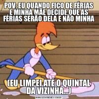 POV: EU QUANDO FICO DE FÉRIAS E MINHA MÃE DECIDE QUE AS FÉRIAS SERÃO DELA E NÃO MINHA(EU LIMPEI ATÉ O QUINTAL DA VIZINHA...)