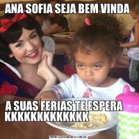 ANA SOFIA SEJA BEM VINDA A SUAS FERIAS TE ESPERA     KKKKKKKKKKKKK                                                   