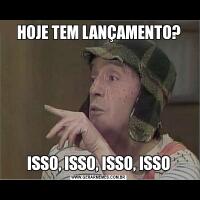 HOJE TEM LANÇAMENTO?ISSO, ISSO, ISSO, ISSO