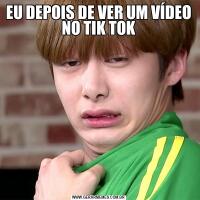EU DEPOIS DE VER UM VÍDEO NO TIK TOK