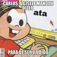 CARLOS, A GISELE MANDOU DIZER PARA DE SER ILUDIDO