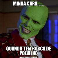 MINHA CARA.......QUANDO TEM ROSCA DE POLVILHO