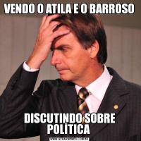 VENDO O ATILA E O BARROSO DISCUTINDO SOBRE POLÍTICA 