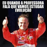 EU QUANDO A PROFESSORA FALA QUE VAMOS ESTUDAR EVOLUÇÃO