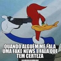 QUANDO ALGUÉM ME FALA UMA FAKE NEWS E FALA QUE TEM CERTEZA