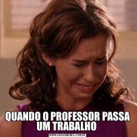 QUANDO O PROFESSOR PASSA UM TRABALHO 