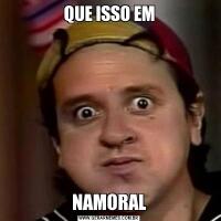 QUE ISSO EMNAMORAL
