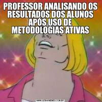 PROFESSOR ANALISANDO OS RESULTADOS DOS ALUNOS APÓS USO DE METODOLOGIAS ATIVAS