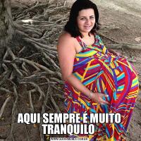 AQUI SEMPRE É MUITO TRANQUILO 