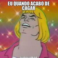 EU QUANDO ACABO DE CAGAR