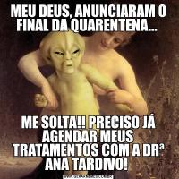 MEU DEUS, ANUNCIARAM O FINAL DA QUARENTENA... ME SOLTA!! PRECISO JÁ AGENDAR MEUS TRATAMENTOS COM A DRª ANA TARDIVO! 
