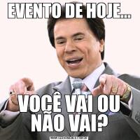 EVENTO DE HOJE...VOCÊ VAI OU NÃO VAI?