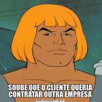 SOUBE QUE O CLIENTE QUERIA CONTRATAR OUTRA EMPRESA