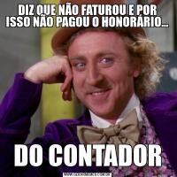 DIZ QUE NÃO FATUROU E POR ISSO NÃO PAGOU O HONORÁRIO...DO CONTADOR